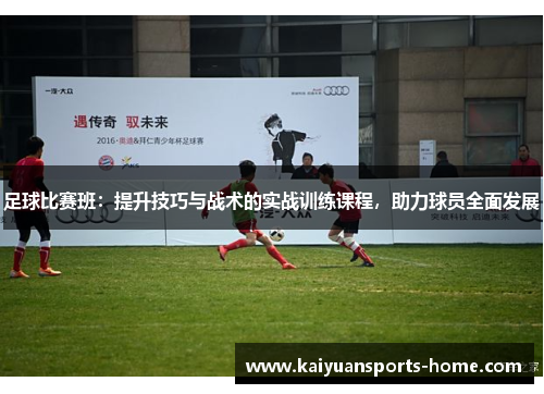 足球比赛班：提升技巧与战术的实战训练课程，助力球员全面发展