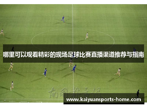 哪里可以观看精彩的现场足球比赛直播渠道推荐与指南
