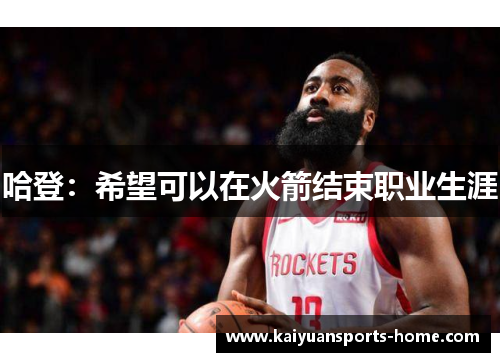 哈登：希望可以在火箭结束职业生涯