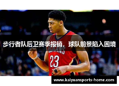 步行者队后卫赛季报销，球队前景陷入困境