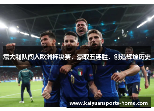 意大利队闯入欧洲杯决赛，豪取五连胜，创造辉煌历史
