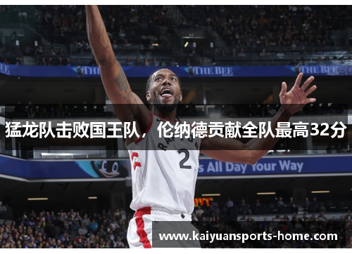 猛龙队击败国王队，伦纳德贡献全队最高32分