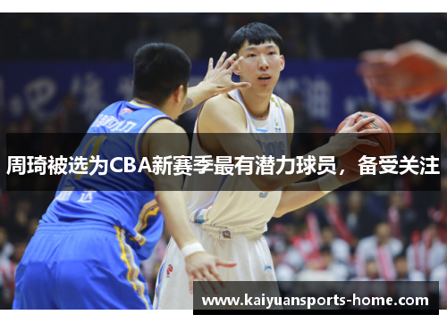 周琦被选为CBA新赛季最有潜力球员，备受关注