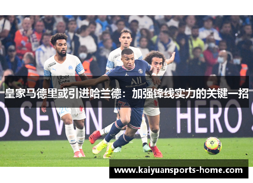 皇家马德里或引进哈兰德：加强锋线实力的关键一招