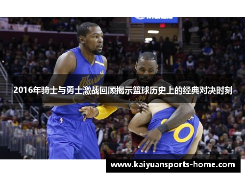 2016年骑士与勇士激战回顾揭示篮球历史上的经典对决时刻