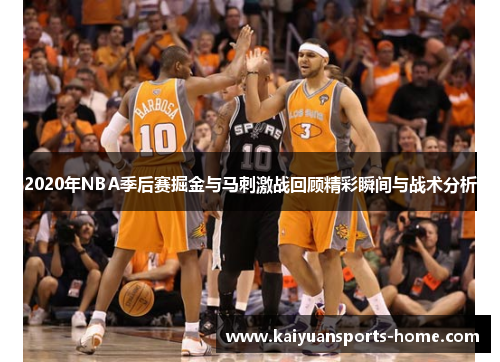 2020年NBA季后赛掘金与马刺激战回顾精彩瞬间与战术分析