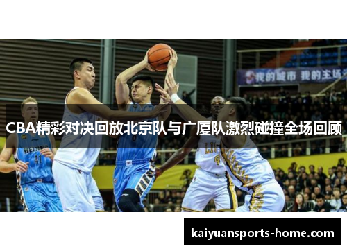CBA精彩对决回放北京队与广厦队激烈碰撞全场回顾
