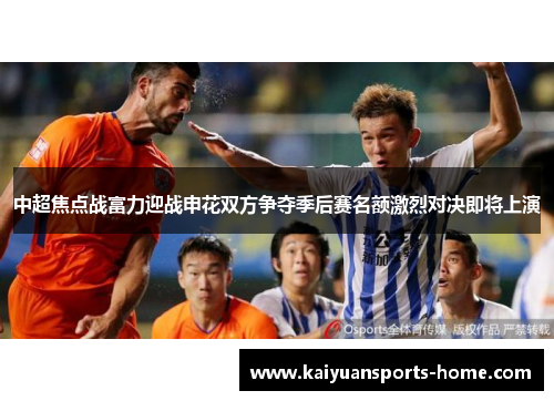 中超焦点战富力迎战申花双方争夺季后赛名额激烈对决即将上演