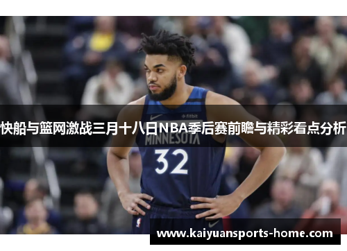 快船与篮网激战三月十八日NBA季后赛前瞻与精彩看点分析