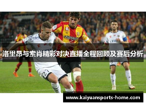 洛里昂与索肖精彩对决直播全程回顾及赛后分析