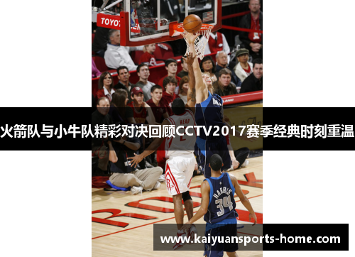 火箭队与小牛队精彩对决回顾CCTV2017赛季经典时刻重温