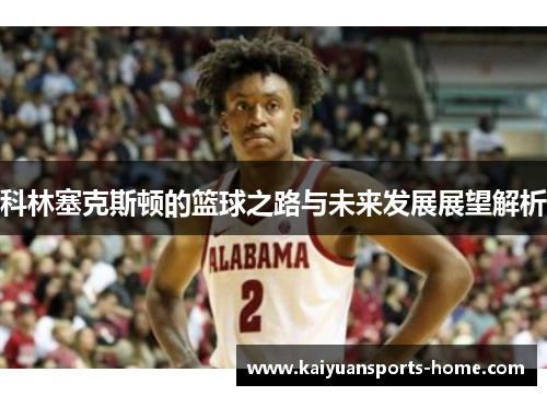 科林塞克斯顿的篮球之路与未来发展展望解析