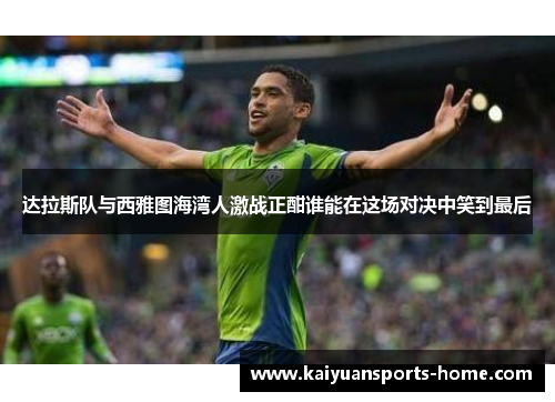 达拉斯队与西雅图海湾人激战正酣谁能在这场对决中笑到最后