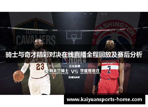 骑士与奇才精彩对决在线直播全程回放及赛后分析