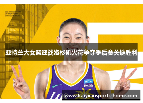 亚特兰大女篮迎战洛杉矶火花争夺季后赛关键胜利