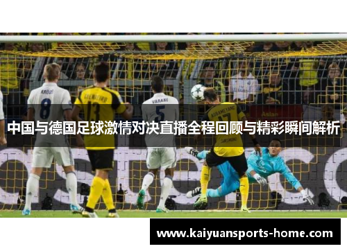 中国与德国足球激情对决直播全程回顾与精彩瞬间解析