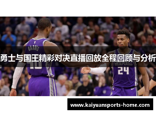 勇士与国王精彩对决直播回放全程回顾与分析