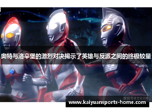 奥特与洛辛堡的激烈对决揭示了英雄与反派之间的终极较量