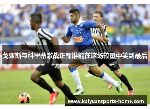 戈亚斯与科里蒂激战正酣谁能在这场较量中笑到最后