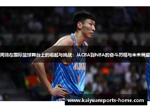 周琦在国际篮球舞台上的崛起与挑战：从CBA到NBA的奋斗历程与未来展望